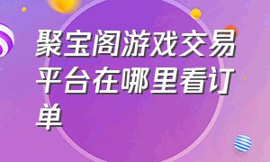 聚宝阁游戏交易平台在哪里看订单