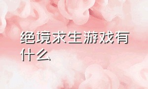 绝境求生游戏有什么