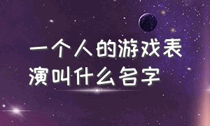 一个人的游戏表演叫什么名字