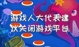 游戏人大代表建议关闭游戏平台