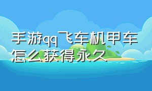 手游qq飞车机甲车怎么获得永久