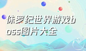 侏罗纪世界游戏boss图片大全