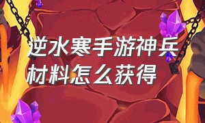 逆水寒手游神兵材料怎么获得