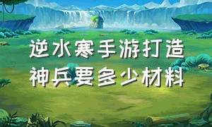 逆水寒手游打造神兵要多少材料