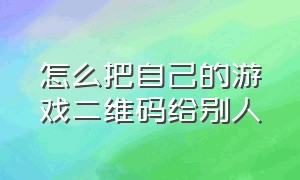 怎么把自己的游戏二维码给别人