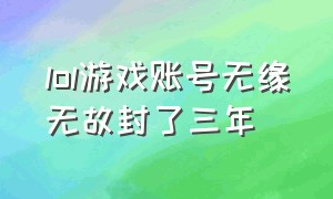 lol游戏账号无缘无故封了三年