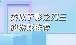 类似于影之刃三的游戏推荐