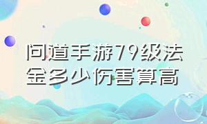 问道手游79级法金多少伤害算高