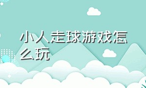 小人走球游戏怎么玩