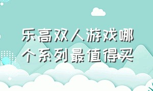 乐高双人游戏哪个系列最值得买