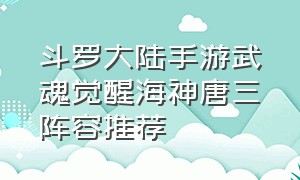 斗罗大陆手游武魂觉醒海神唐三阵容推荐