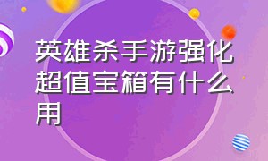 英雄杀手游强化超值宝箱有什么用