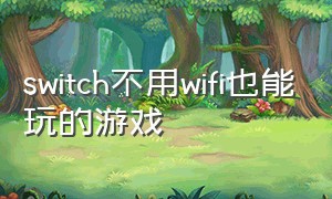 switch不用wifi也能玩的游戏