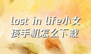 lost in life小女孩手机怎么下载