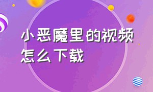 小恶魔里的视频怎么下载