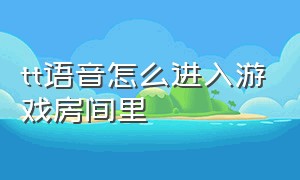 tt语音怎么进入游戏房间里