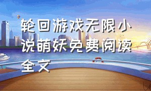 轮回游戏无限小说萌妖免费阅读全文