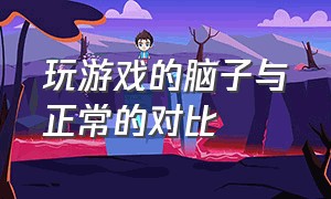 玩游戏的脑子与正常的对比