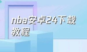 nba安卓24下载教程