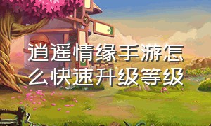 逍遥情缘手游怎么快速升级等级