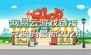 网易云游戏链接兑换码最新2024