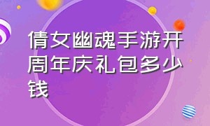 倩女幽魂手游开周年庆礼包多少钱