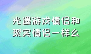 光遇游戏情侣和现实情侣一样么