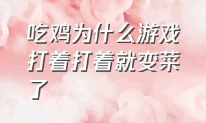 吃鸡为什么游戏打着打着就变菜了