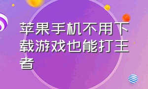 苹果手机不用下载游戏也能打王者