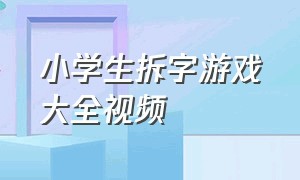 小学生拆字游戏大全视频