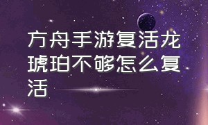 方舟手游复活龙琥珀不够怎么复活