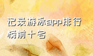 记录游泳app排行榜前十名