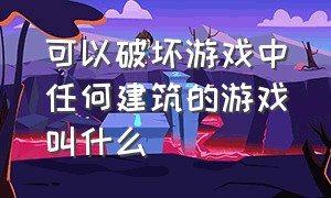 可以破坏游戏中任何建筑的游戏叫什么