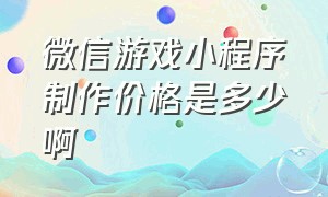 微信游戏小程序制作价格是多少啊