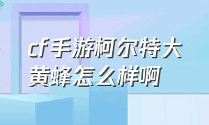 cf手游柯尔特大黄蜂怎么样啊