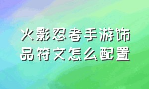 火影忍者手游饰品符文怎么配置