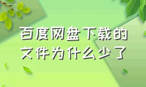 百度网盘下载的文件为什么少了