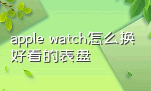 apple watch怎么换好看的表盘