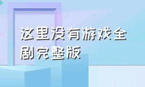 这里没有游戏全剧完整版