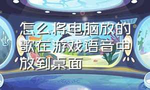 怎么将电脑放的歌在游戏语音中放到桌面