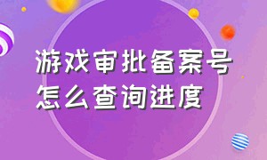 游戏审批备案号怎么查询进度