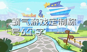 霸气游戏定制称号6个字