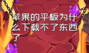 苹果的平板为什么下载不了东西了