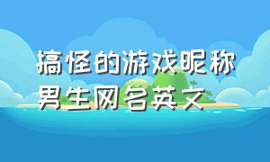 搞怪的游戏昵称男生网名英文