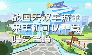 战国无双手游苹果手机可以下载吗安全吗