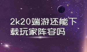 2k20端游还能下载玩家阵容吗