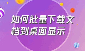 如何批量下载文档到桌面显示