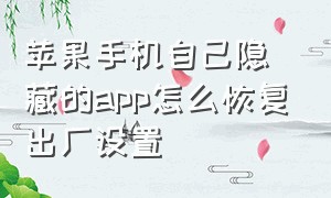 苹果手机自己隐藏的app怎么恢复出厂设置