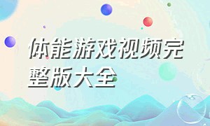 体能游戏视频完整版大全