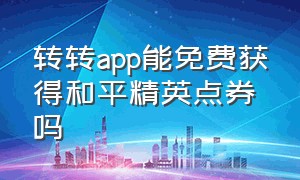 转转app能免费获得和平精英点券吗